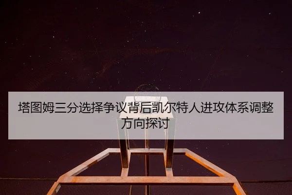 塔图姆三分选择争议背后凯尔特人进攻体系调整方向探讨