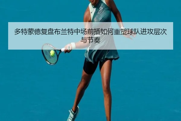 多特蒙德复盘布兰特中场前插如何重塑球队进攻层次与节奏