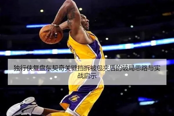 独行侠复盘东契奇关键挡拆被包夹后的破局思路与实战启示