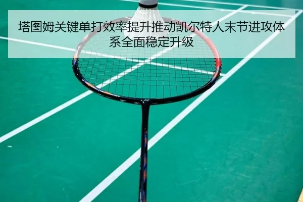 塔图姆关键单打效率提升推动凯尔特人末节进攻体系全面稳定升级